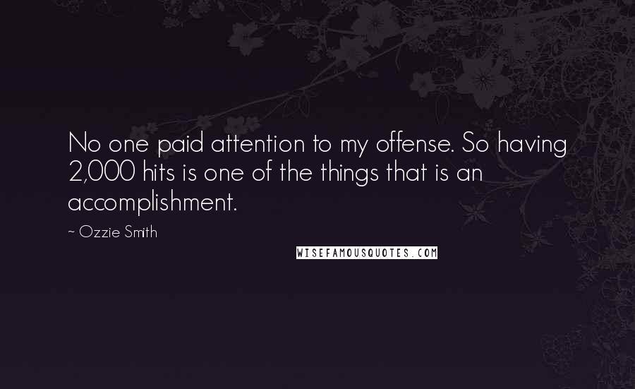 Ozzie Smith Quotes: No one paid attention to my offense. So having 2,000 hits is one of the things that is an accomplishment.