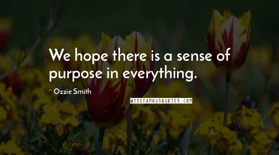 Ozzie Smith Quotes: We hope there is a sense of purpose in everything.