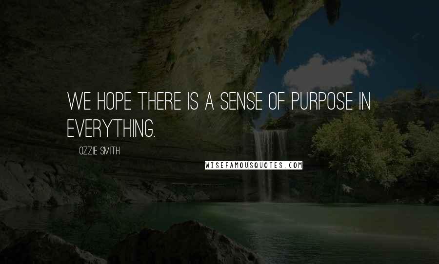 Ozzie Smith Quotes: We hope there is a sense of purpose in everything.