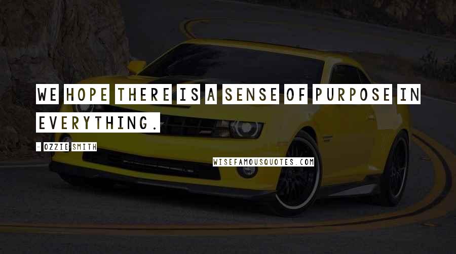 Ozzie Smith Quotes: We hope there is a sense of purpose in everything.