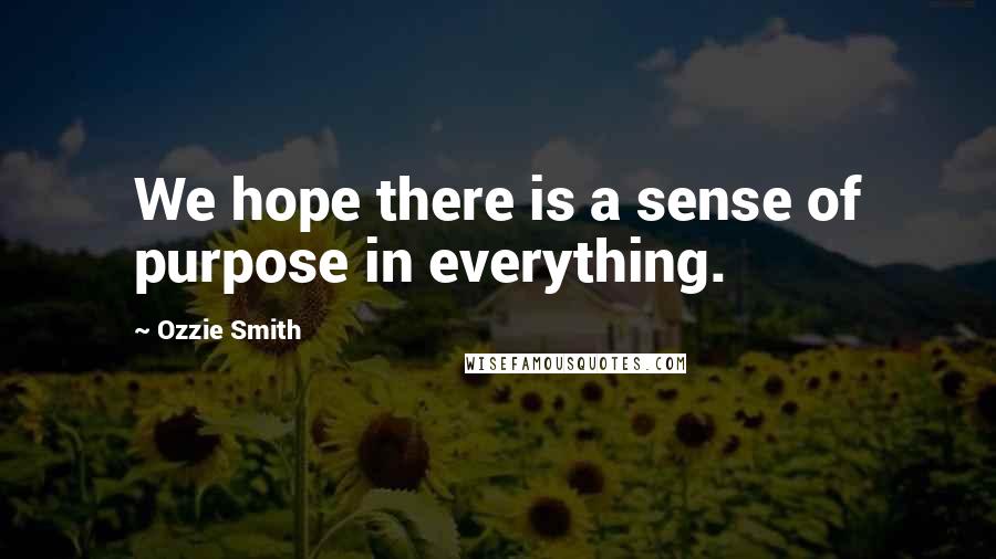 Ozzie Smith Quotes: We hope there is a sense of purpose in everything.