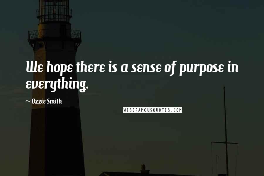 Ozzie Smith Quotes: We hope there is a sense of purpose in everything.