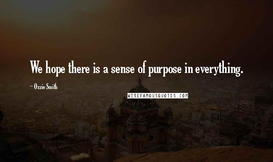 Ozzie Smith Quotes: We hope there is a sense of purpose in everything.