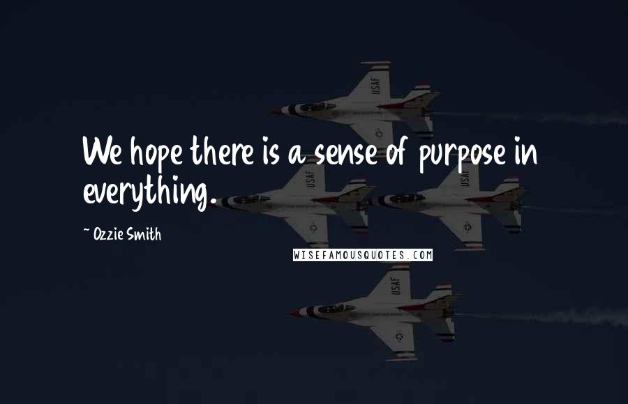 Ozzie Smith Quotes: We hope there is a sense of purpose in everything.