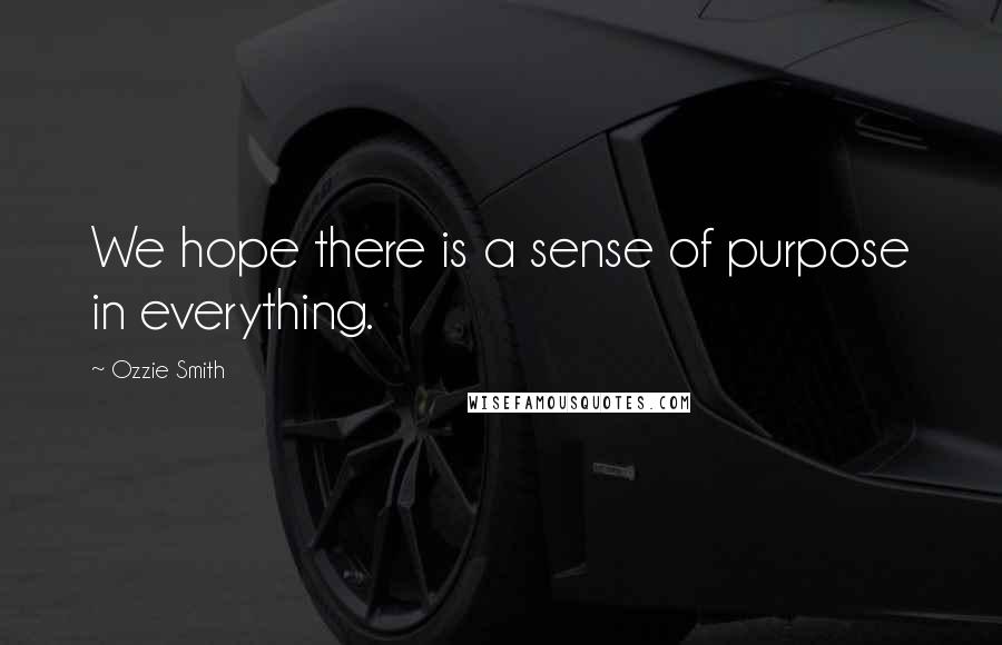 Ozzie Smith Quotes: We hope there is a sense of purpose in everything.