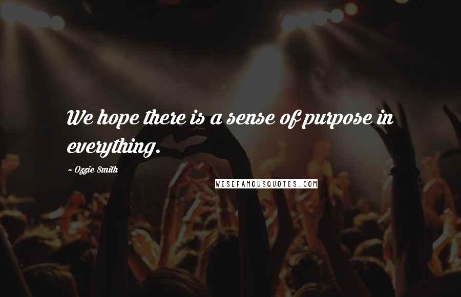 Ozzie Smith Quotes: We hope there is a sense of purpose in everything.