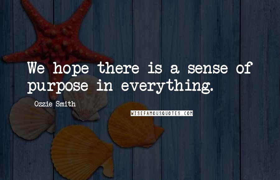 Ozzie Smith Quotes: We hope there is a sense of purpose in everything.