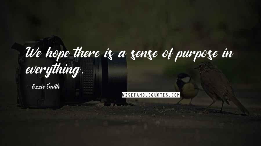 Ozzie Smith Quotes: We hope there is a sense of purpose in everything.