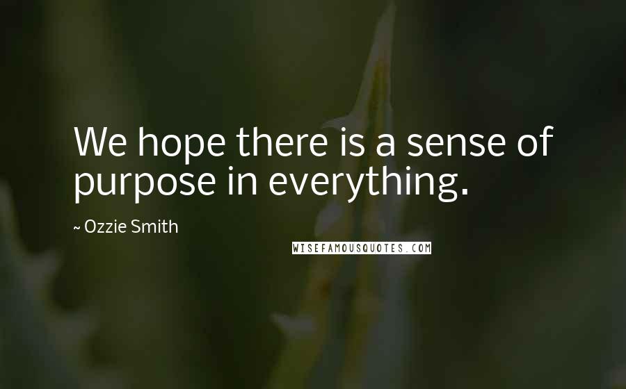 Ozzie Smith Quotes: We hope there is a sense of purpose in everything.