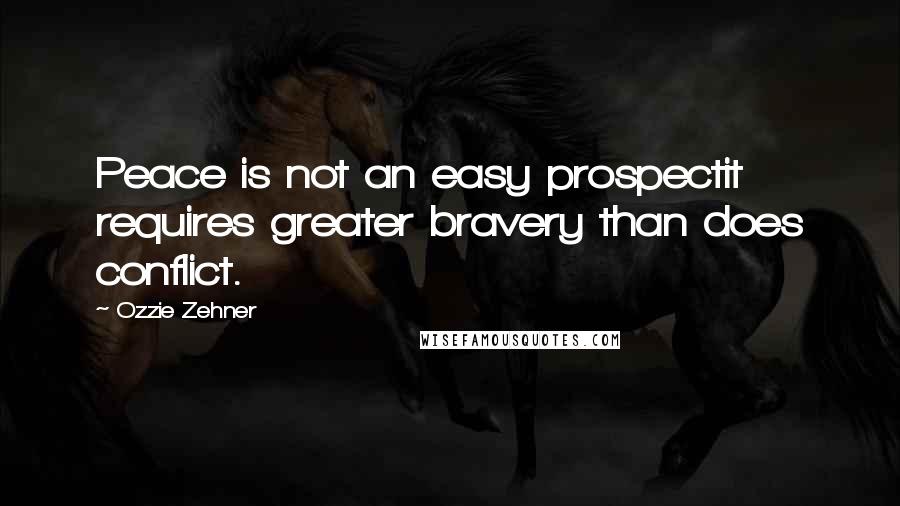 Ozzie Zehner Quotes: Peace is not an easy prospectit requires greater bravery than does conflict.