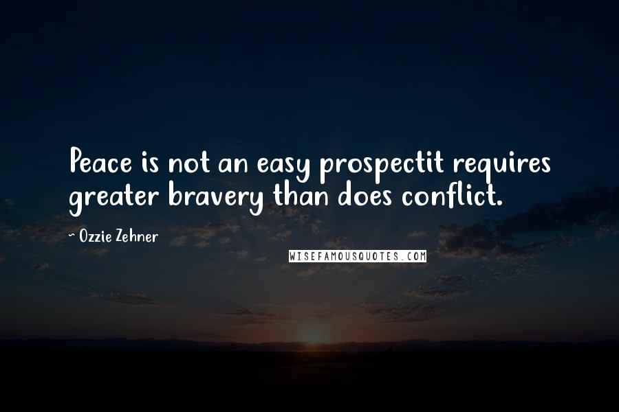 Ozzie Zehner Quotes: Peace is not an easy prospectit requires greater bravery than does conflict.