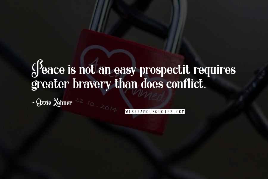 Ozzie Zehner Quotes: Peace is not an easy prospectit requires greater bravery than does conflict.