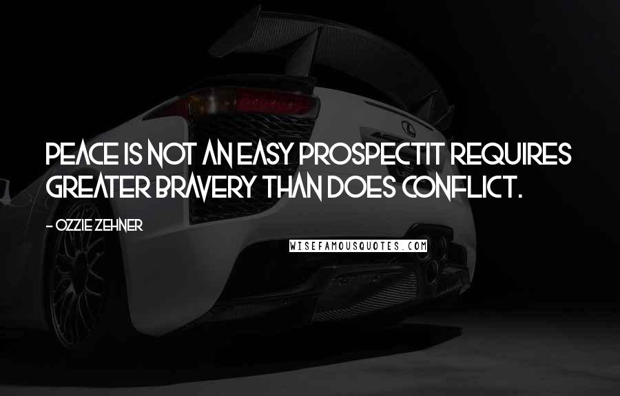 Ozzie Zehner Quotes: Peace is not an easy prospectit requires greater bravery than does conflict.