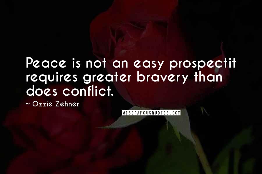 Ozzie Zehner Quotes: Peace is not an easy prospectit requires greater bravery than does conflict.