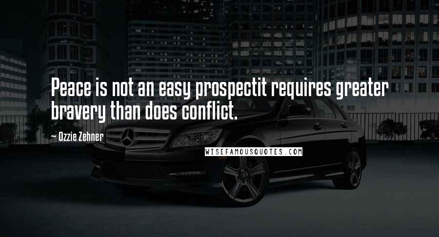 Ozzie Zehner Quotes: Peace is not an easy prospectit requires greater bravery than does conflict.