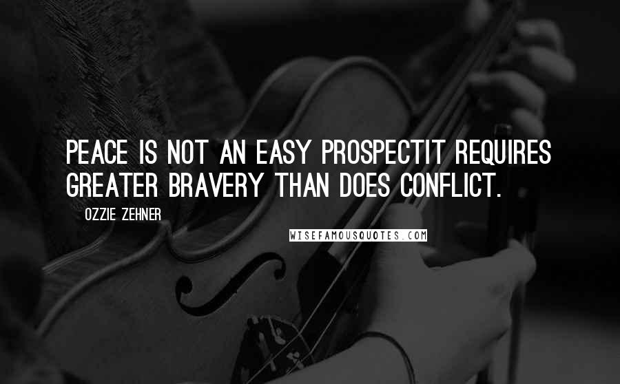 Ozzie Zehner Quotes: Peace is not an easy prospectit requires greater bravery than does conflict.