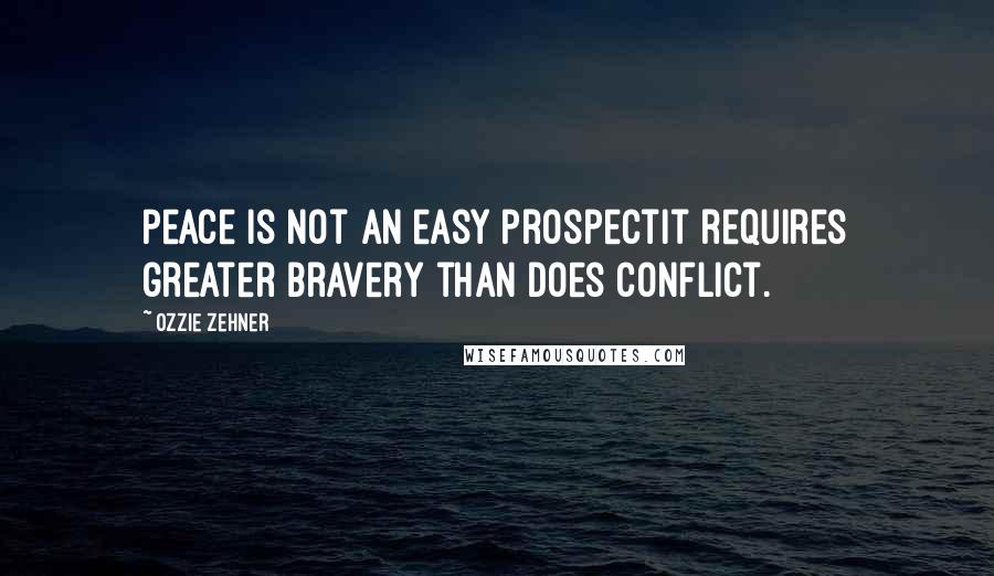 Ozzie Zehner Quotes: Peace is not an easy prospectit requires greater bravery than does conflict.