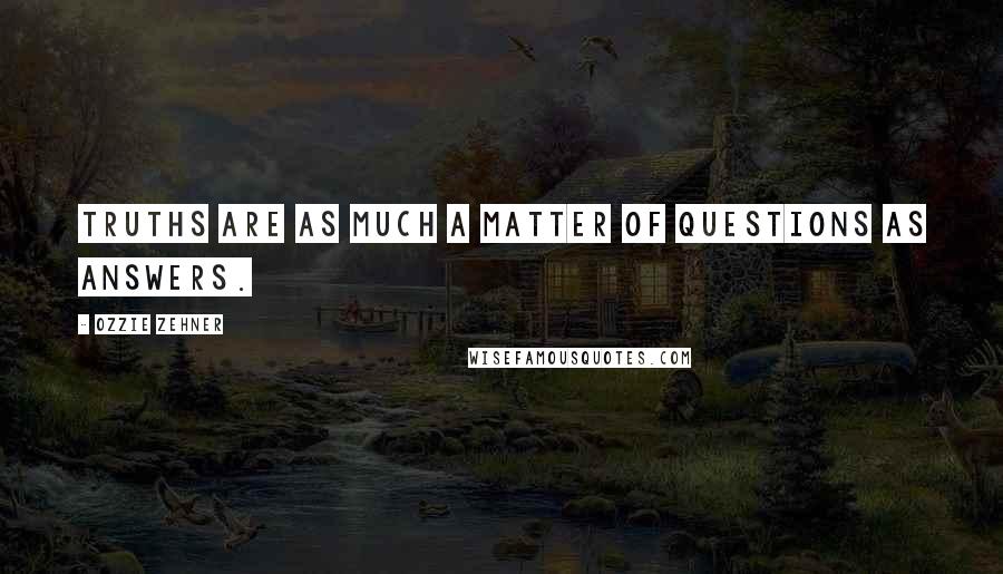 Ozzie Zehner Quotes: Truths are as much a matter of questions as answers.