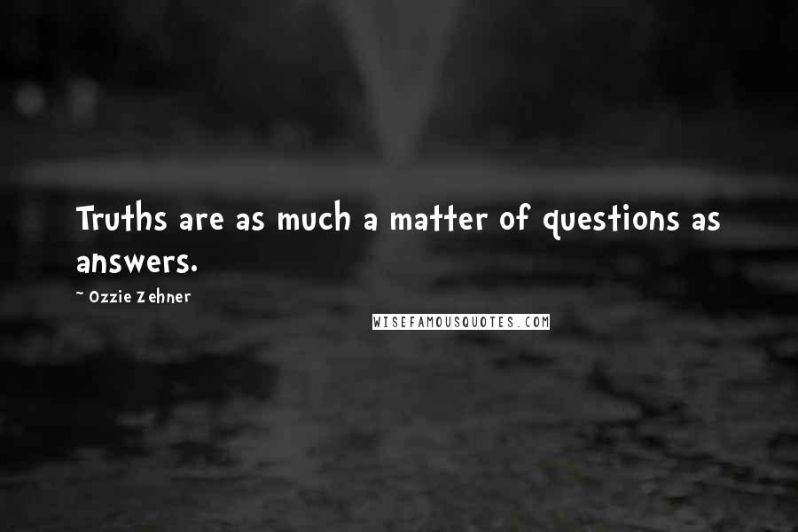 Ozzie Zehner Quotes: Truths are as much a matter of questions as answers.