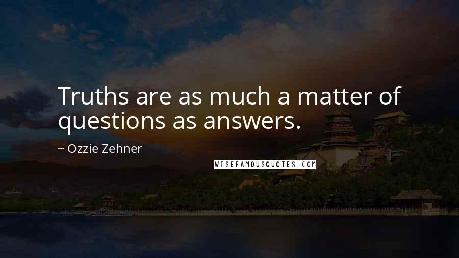 Ozzie Zehner Quotes: Truths are as much a matter of questions as answers.