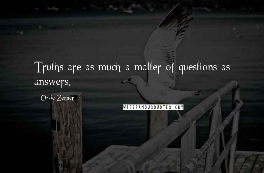 Ozzie Zehner Quotes: Truths are as much a matter of questions as answers.