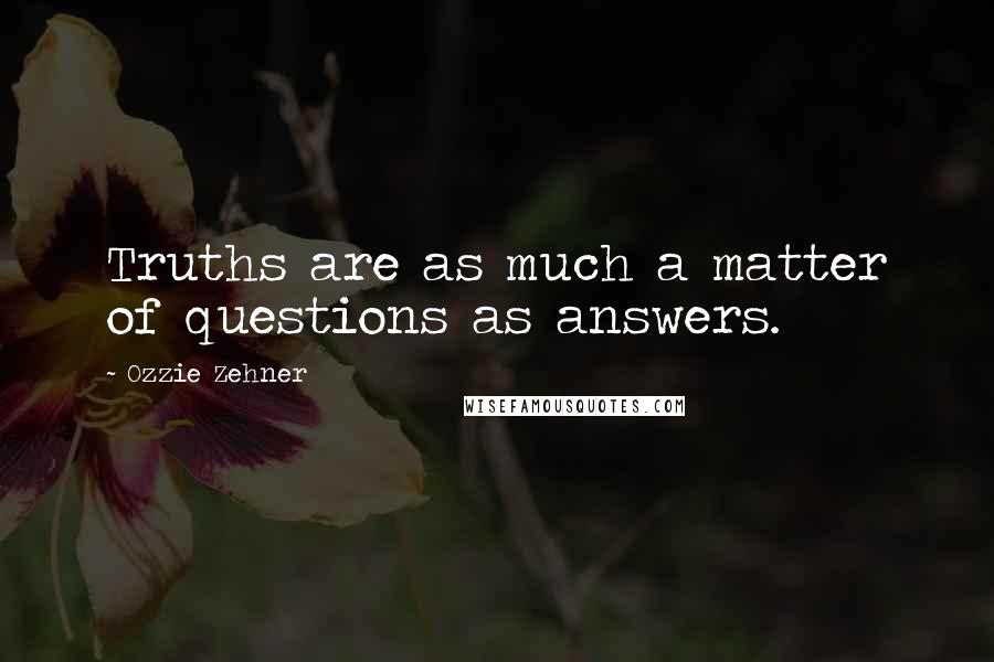 Ozzie Zehner Quotes: Truths are as much a matter of questions as answers.