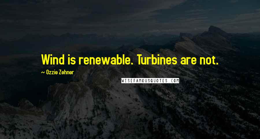 Ozzie Zehner Quotes: Wind is renewable. Turbines are not.