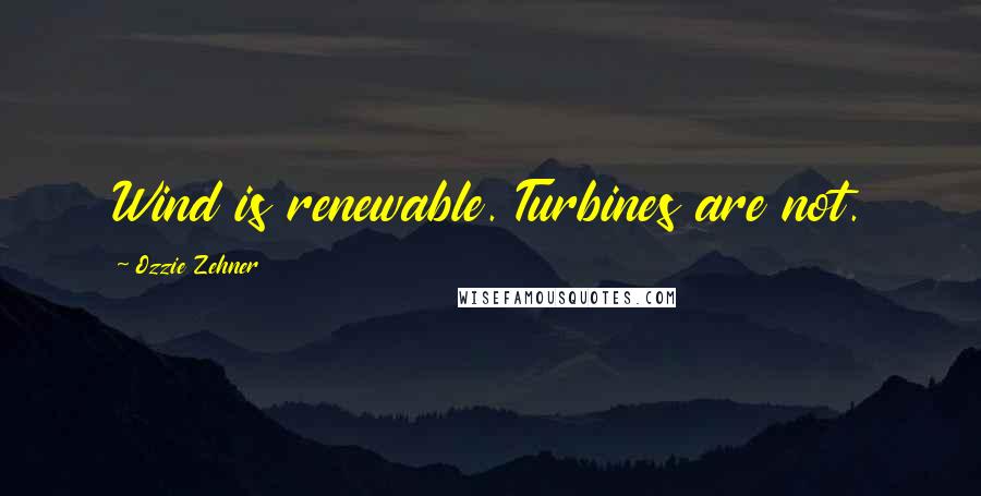 Ozzie Zehner Quotes: Wind is renewable. Turbines are not.