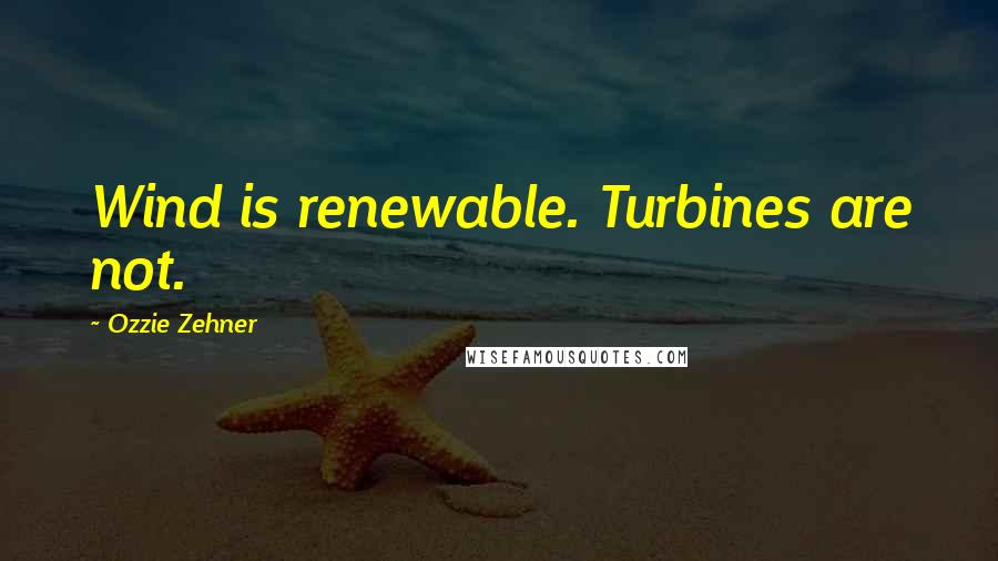 Ozzie Zehner Quotes: Wind is renewable. Turbines are not.