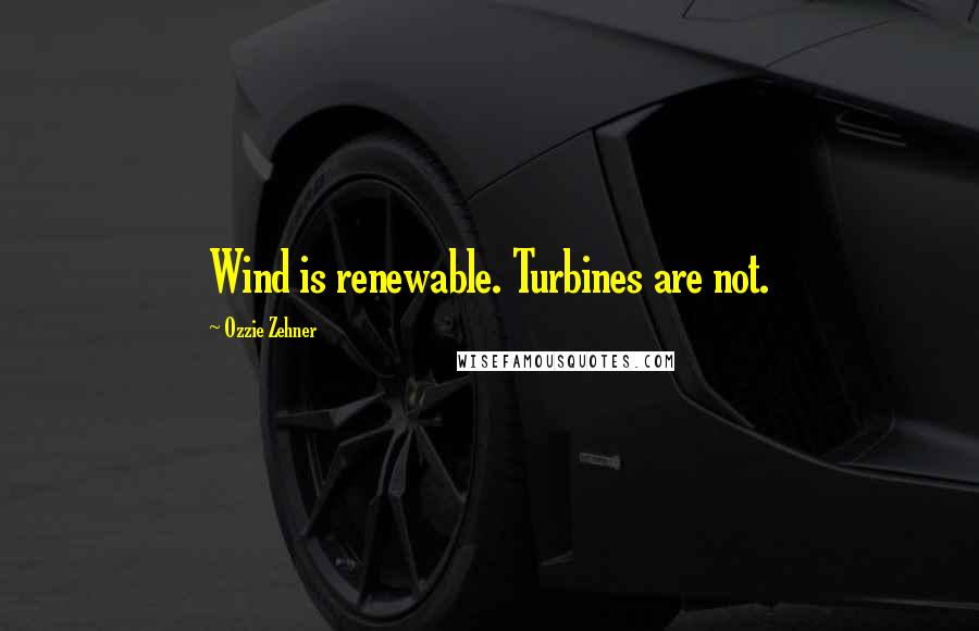 Ozzie Zehner Quotes: Wind is renewable. Turbines are not.