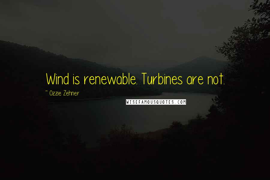 Ozzie Zehner Quotes: Wind is renewable. Turbines are not.