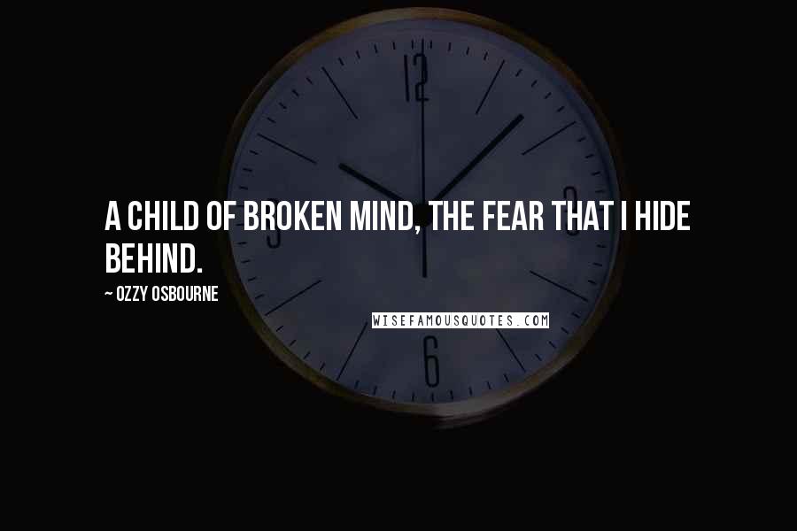 Ozzy Osbourne Quotes: A child of broken mind, the fear that I hide behind.