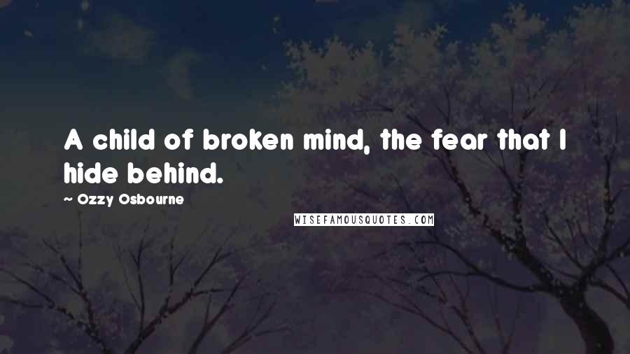 Ozzy Osbourne Quotes: A child of broken mind, the fear that I hide behind.