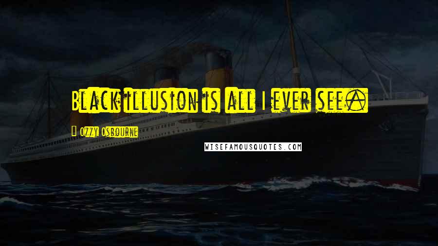 Ozzy Osbourne Quotes: Black illusion is all I ever see.