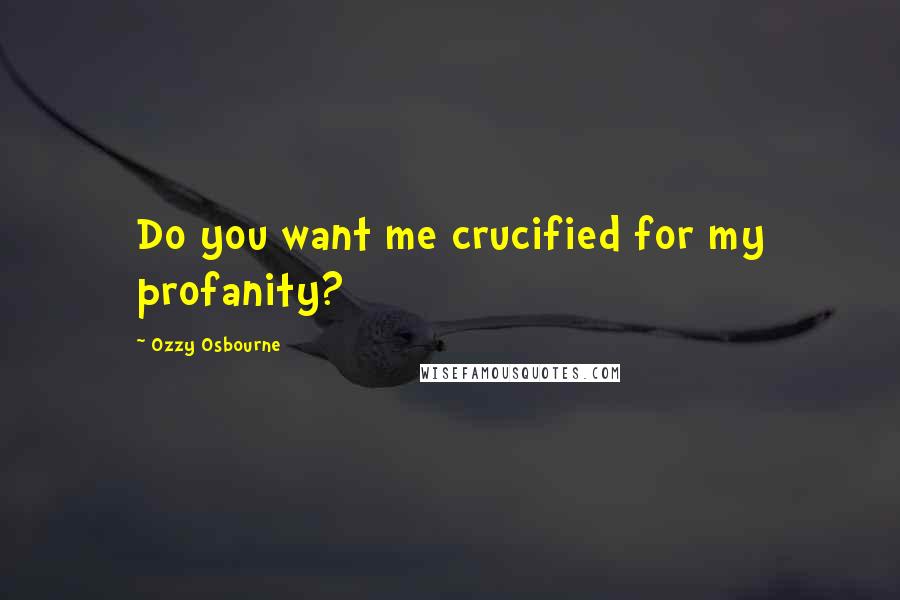 Ozzy Osbourne Quotes: Do you want me crucified for my profanity?