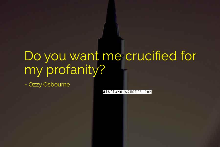 Ozzy Osbourne Quotes: Do you want me crucified for my profanity?