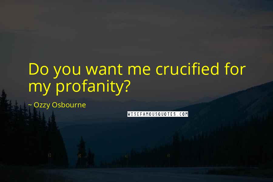 Ozzy Osbourne Quotes: Do you want me crucified for my profanity?