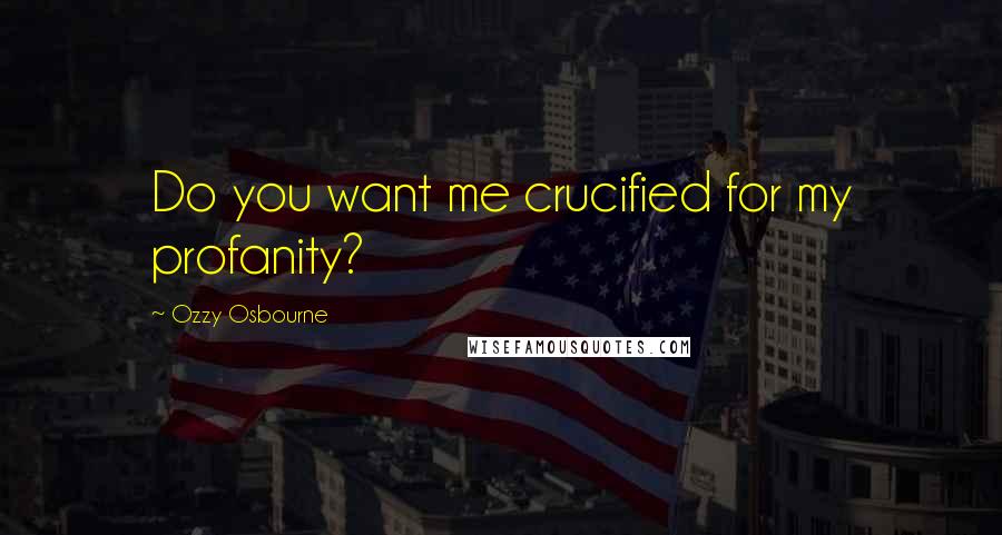 Ozzy Osbourne Quotes: Do you want me crucified for my profanity?