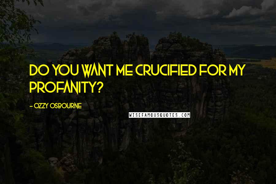 Ozzy Osbourne Quotes: Do you want me crucified for my profanity?