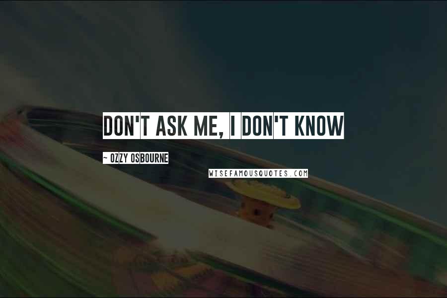 Ozzy Osbourne Quotes: Don't ask me, I don't know