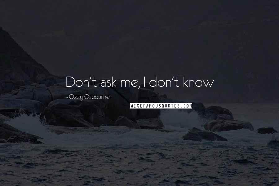 Ozzy Osbourne Quotes: Don't ask me, I don't know