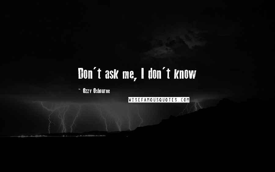 Ozzy Osbourne Quotes: Don't ask me, I don't know