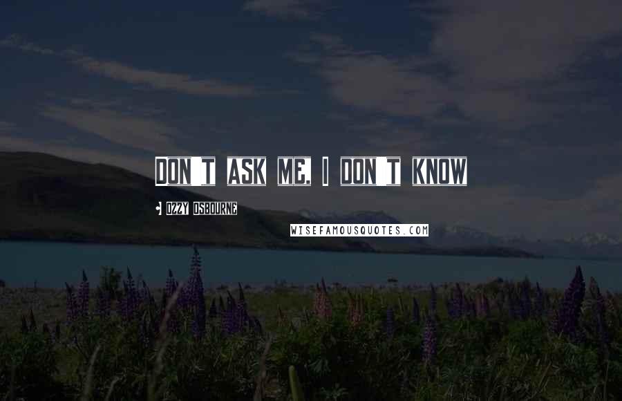 Ozzy Osbourne Quotes: Don't ask me, I don't know