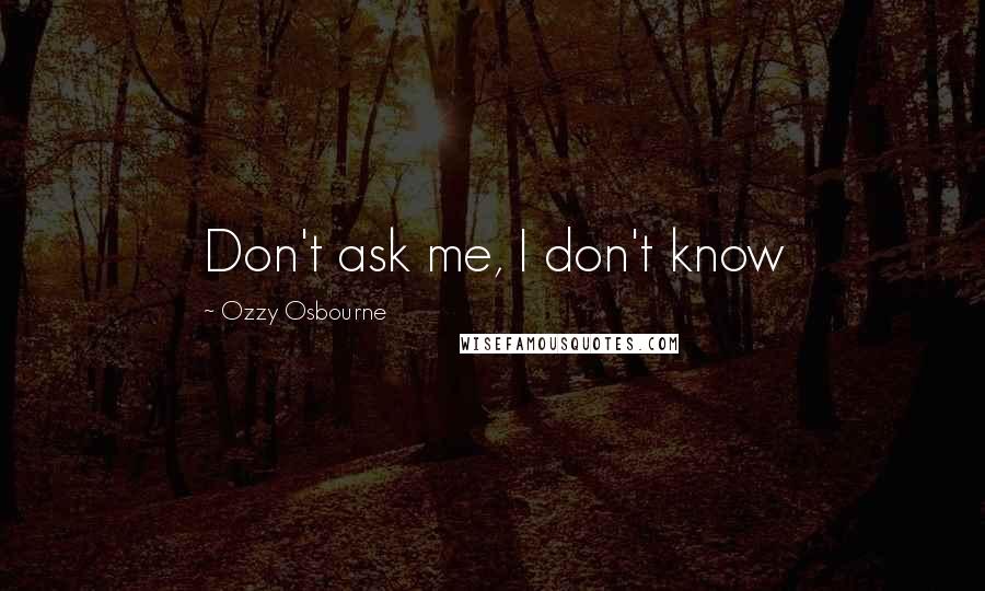 Ozzy Osbourne Quotes: Don't ask me, I don't know