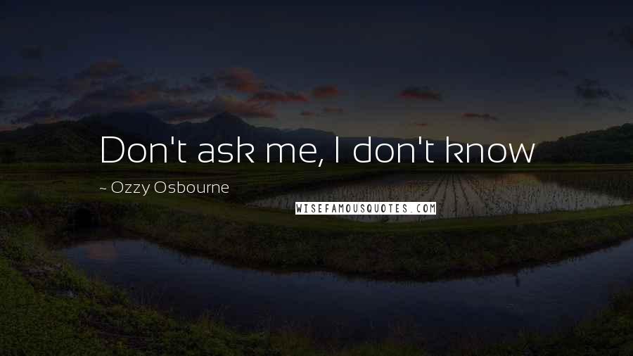 Ozzy Osbourne Quotes: Don't ask me, I don't know