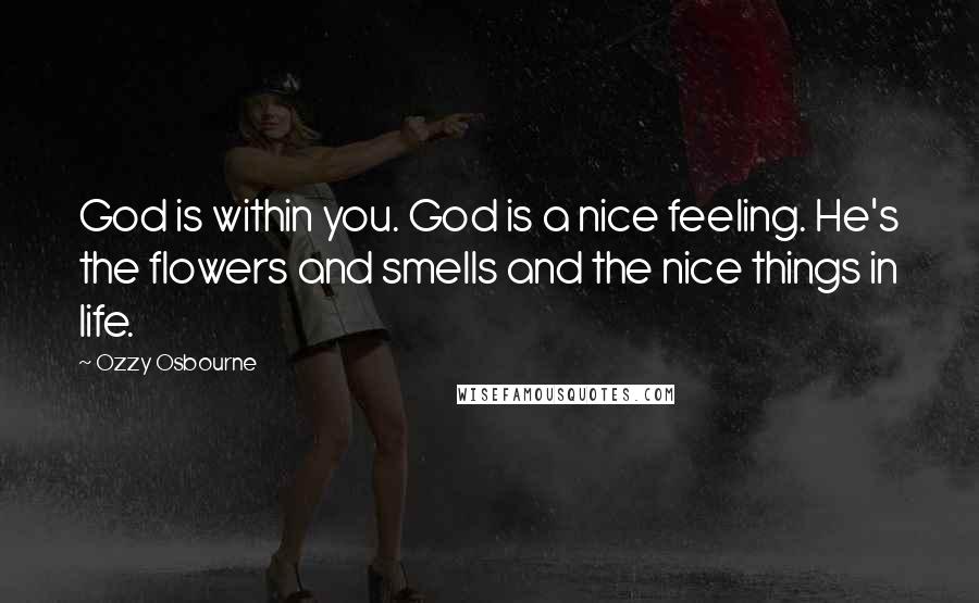 Ozzy Osbourne Quotes: God is within you. God is a nice feeling. He's the flowers and smells and the nice things in life.