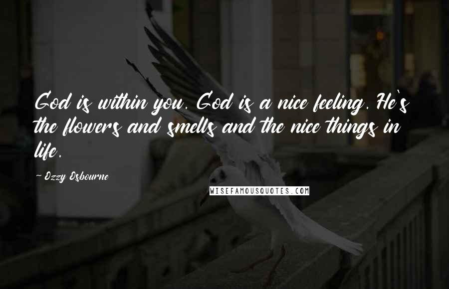 Ozzy Osbourne Quotes: God is within you. God is a nice feeling. He's the flowers and smells and the nice things in life.
