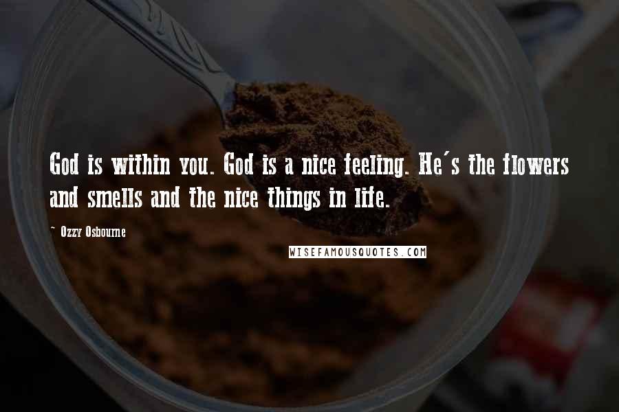 Ozzy Osbourne Quotes: God is within you. God is a nice feeling. He's the flowers and smells and the nice things in life.