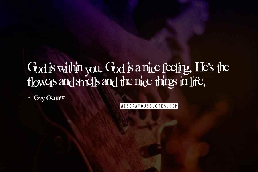 Ozzy Osbourne Quotes: God is within you. God is a nice feeling. He's the flowers and smells and the nice things in life.