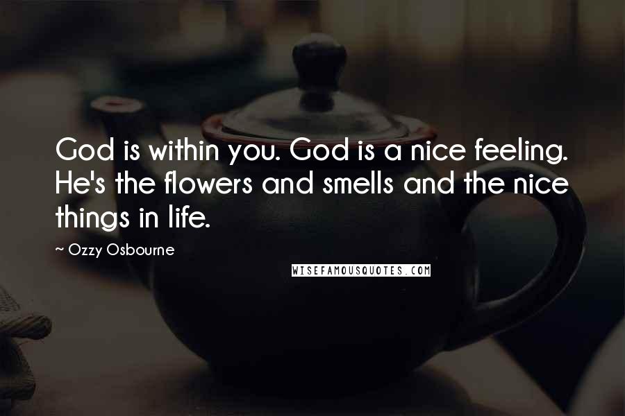 Ozzy Osbourne Quotes: God is within you. God is a nice feeling. He's the flowers and smells and the nice things in life.